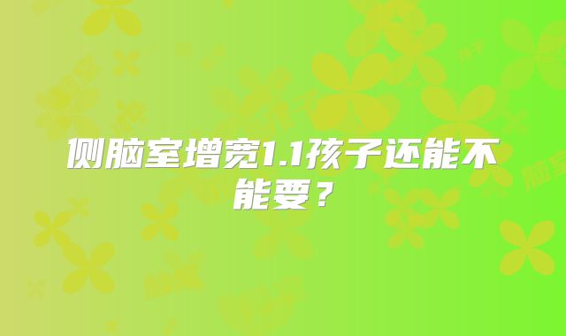 侧脑室增宽1.1孩子还能不能要？