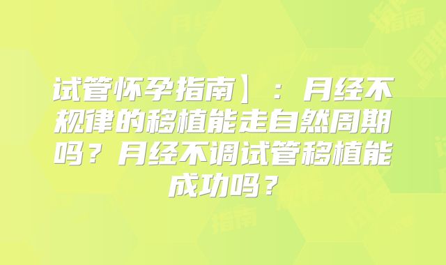 试管怀孕指南】:月经不规律的移植能走自然周期吗?月经不调试管移植能成功吗?