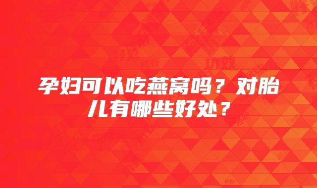 孕妇可以吃燕窝吗？对胎儿有哪些好处？