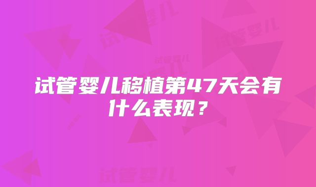 试管婴儿移植第47天会有什么表现？