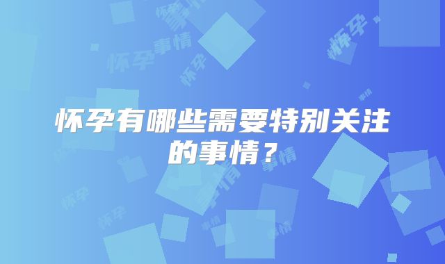怀孕有哪些需要特别关注的事情?