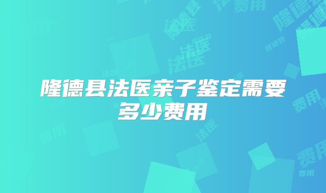 隆德县法医亲子鉴定需要多少费用