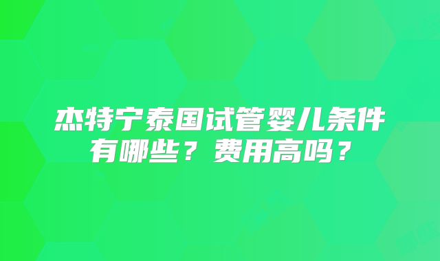 杰特宁泰国试管婴儿条件有哪些？费用高吗？