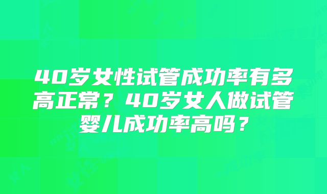 40岁女性试管成功率有多高正常？40岁女人做试管婴儿成功率高吗？