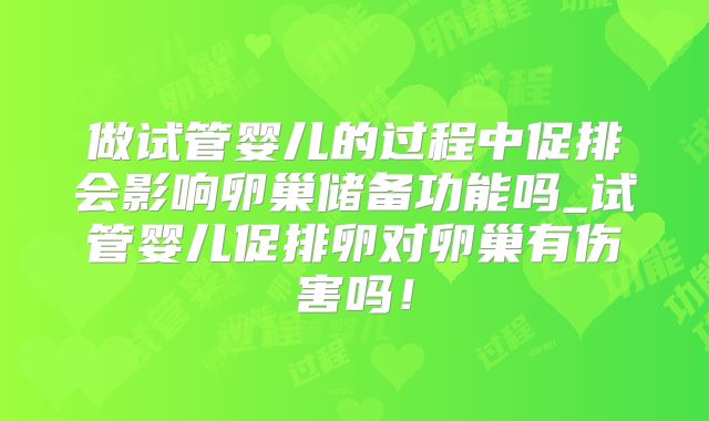 做试管婴儿的过程中促排会影响卵巢储备功能吗_试管婴儿促排卵对卵巢有伤害吗！