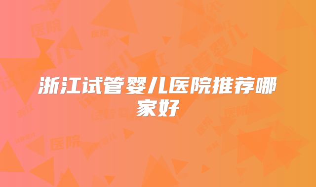 浙江试管婴儿医院推荐哪家好
