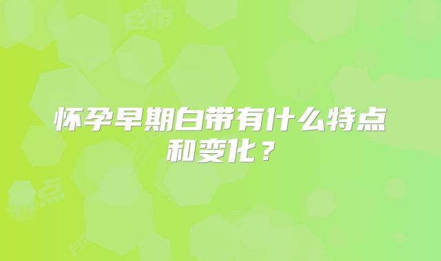 怀孕早期白带有什么特点和变化?
