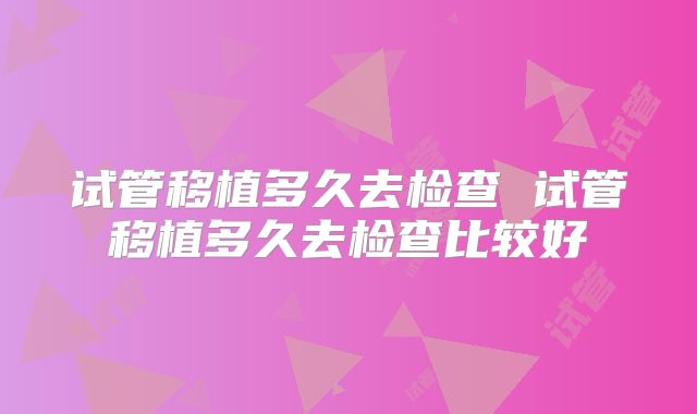 试管移植多久去检查 试管移植多久去检查比较好