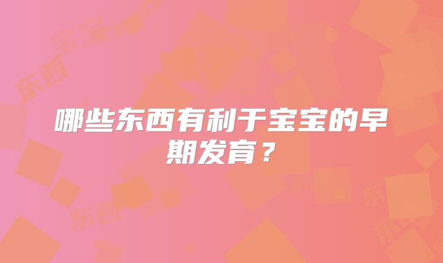 哪些东西有利于宝宝的早期发育？