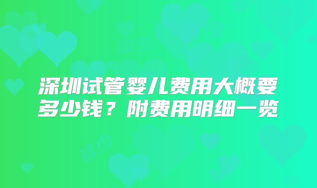 深圳试管婴儿费用大概要多少钱?附费用明细一览