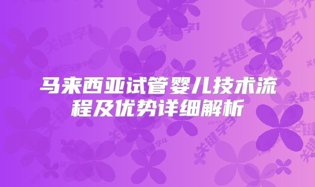 马来西亚试管婴儿技术流程及优势详细解析
