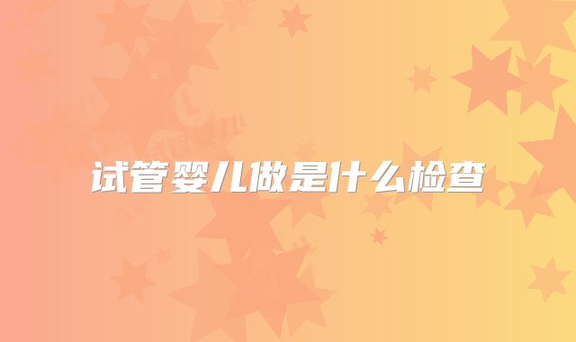 试管婴儿做是什么检查