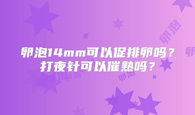 卵泡14mm可以促排卵吗？打夜针可以催熟吗？