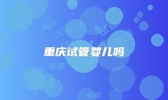 重庆试管婴儿吗