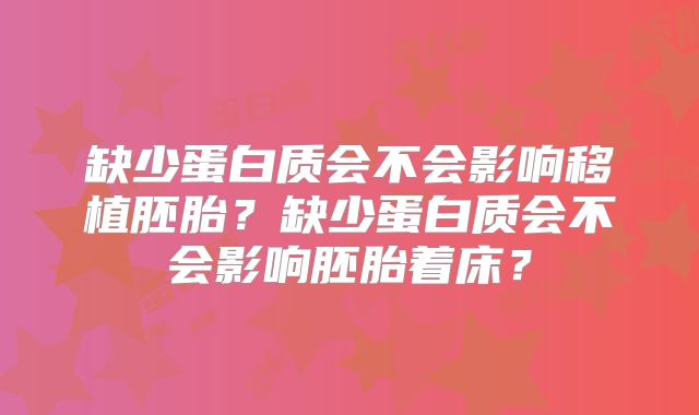 缺少蛋白质会不会影响移植胚胎?缺少蛋白质会不会影响胚胎着床?