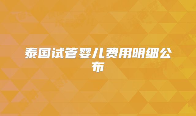 泰国试管婴儿费用明细公布