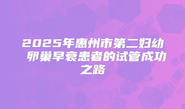 2025年惠州市第二妇幼 卵巢早衰患者的试管成功之路