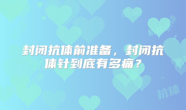 封闭抗体前准备，封闭抗体针到底有多痛？