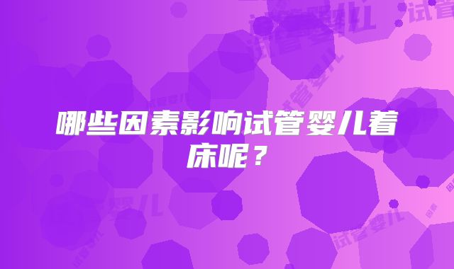 哪些因素影响试管婴儿着床呢？