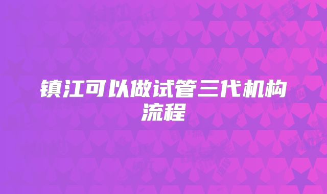 镇江可以做试管三代机构流程