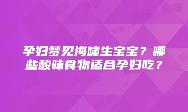 孕妇梦见海啸生宝宝？哪些酸味食物适合孕妇吃？