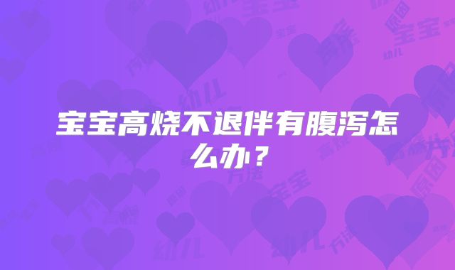 宝宝高烧不退伴有腹泻怎么办?