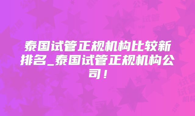 泰国试管正规机构比较新排名_泰国试管正规机构公司!