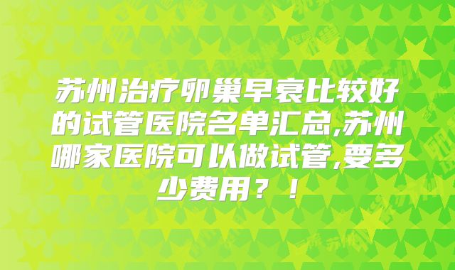 苏州治疗卵巢早衰比较好的试管医院名单汇总,苏州哪家医院可以做试管,要多少费用？！