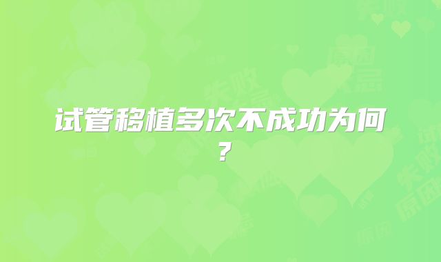 试管移植多次不成功为何？