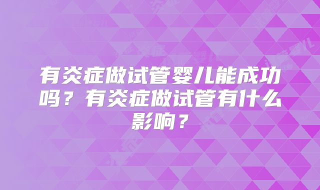 有炎症做试管婴儿能成功吗？有炎症做试管有什么影响？