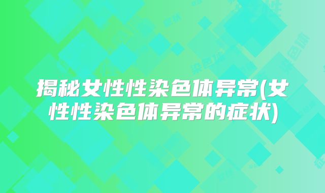 揭秘女性性染色体异常(女性性染色体异常的症状)