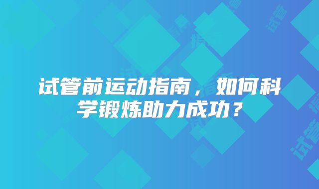 试管前运动指南，如何科学锻炼助力成功？