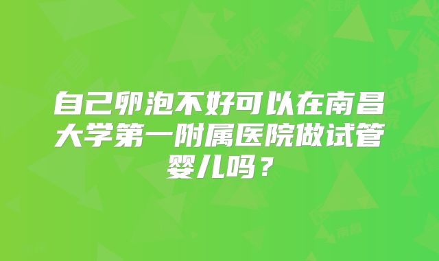 自己卵泡不好可以在南昌大学第一附属医院做试管婴儿吗？