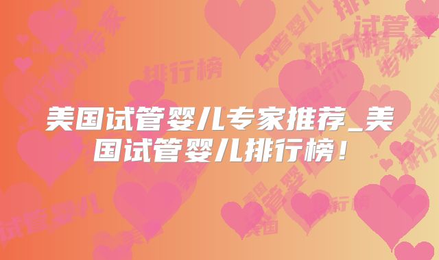 美国试管婴儿专家推荐_美国试管婴儿排行榜！