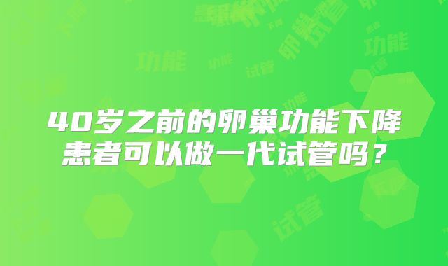40岁之前的卵巢功能下降患者可以做一代试管吗?