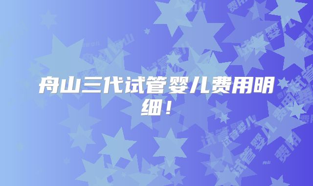 舟山三代试管婴儿费用明细!