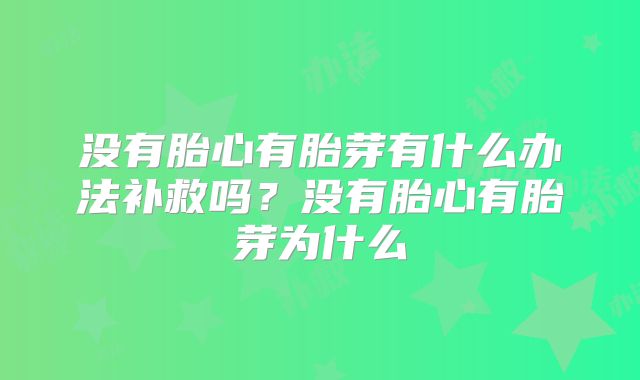 没有胎心有胎芽有什么办法补救吗?没有胎心有胎芽为什么