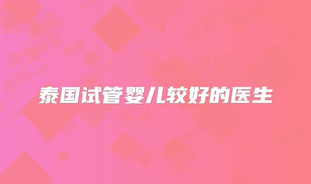 泰国试管婴儿较好的医生
