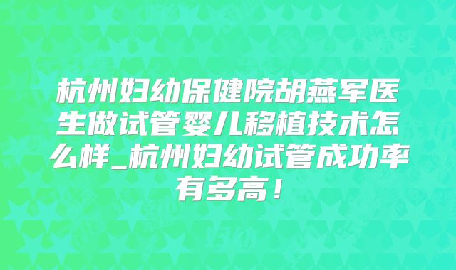 杭州妇幼保健院胡燕军医生做试管婴儿移植技术怎么样_杭州妇幼试管成功率有多高！