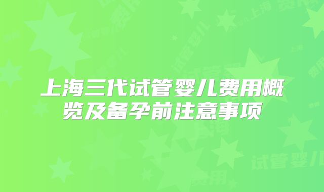 上海三代试管婴儿费用概览及备孕前注意事项