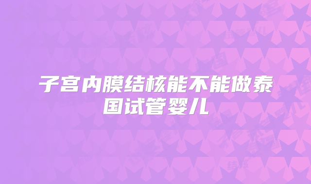 子宫内膜结核能不能做泰国试管婴儿