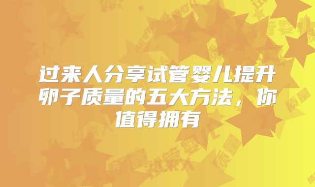 过来人分享试管婴儿提升卵子质量的五大方法，你值得拥有