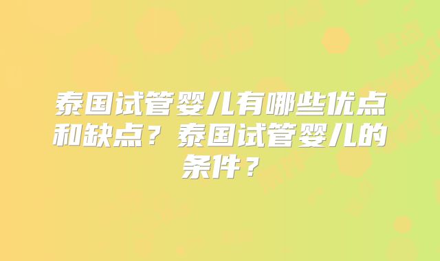 泰国试管婴儿有哪些优点和缺点？泰国试管婴儿的条件？