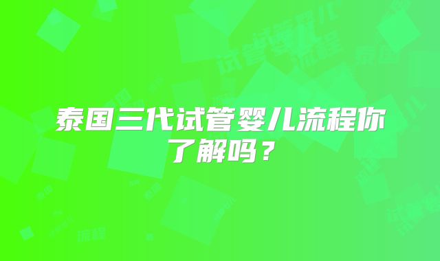 泰国三代试管婴儿流程你了解吗？