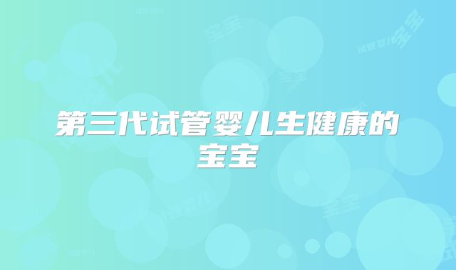 第三代试管婴儿生健康的宝宝