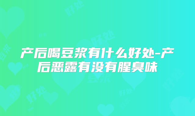 产后喝豆浆有什么好处-产后恶露有没有腥臭味