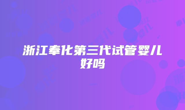 浙江奉化第三代试管婴儿好吗