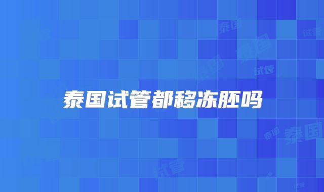 泰国试管都移冻胚吗