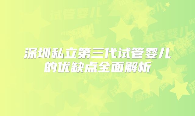 深圳私立第三代试管婴儿的优缺点全面解析