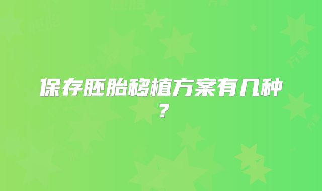 保存胚胎移植方案有几种？